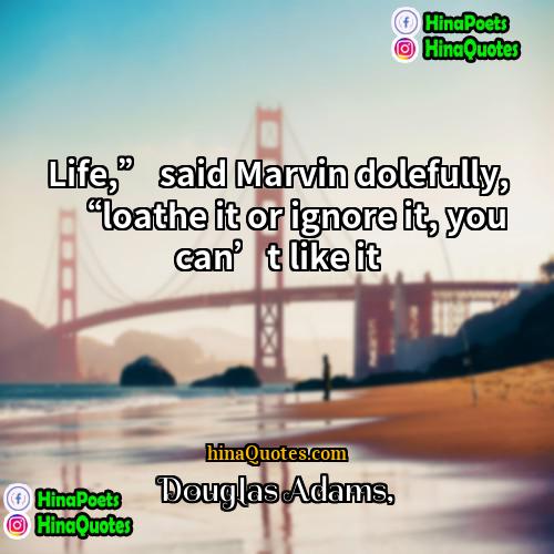 Douglas Adams Quotes | Life,” said Marvin dolefully, “loathe it or